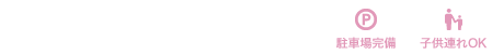 受付時間:9:00 〜 12:30 / 15:00 〜 19:00 休診日:水・土曜日午後、日曜、祝日 駐車場完備・子供連れOK